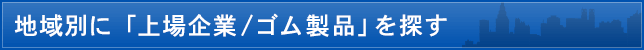 地域別に「上場企業/ゴム製品」を探す