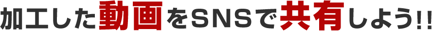 加工した動画をSNSで共有しよう!!